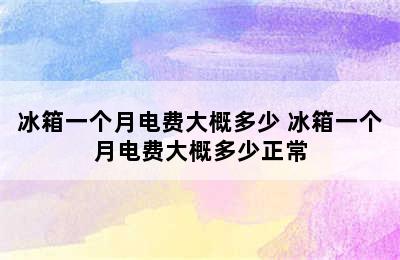 冰箱一个月电费大概多少 冰箱一个月电费大概多少正常